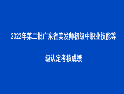 2022年第二批廣東省美發(fā)師初中級(jí)職業(yè)技能等級(jí)認(rèn)定考核成績