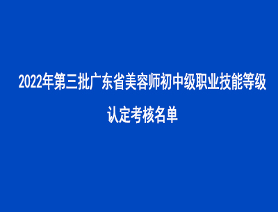 2022年第三批廣東省美容師初中級(jí)職業(yè)技能等級(jí)認(rèn)定考核名單