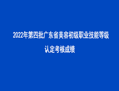 2022年第四批廣東省美容師初級(jí)職業(yè)技能等級(jí)認(rèn)定考核成績(jī) 