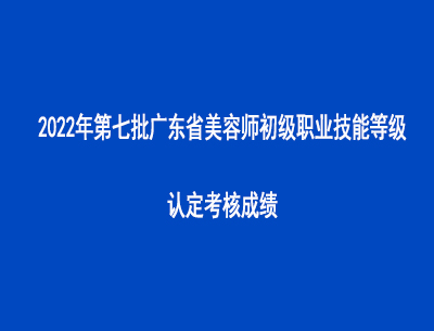 2022年第七批廣東省美容師初級職業(yè)技能等級認(rèn)定考核成績