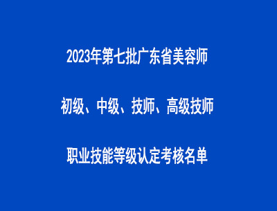 2023年第七批廣東省美容師初級(jí)、中級(jí)、技師、高級(jí)技師職業(yè)技能等級(jí)認(rèn)定考核名單