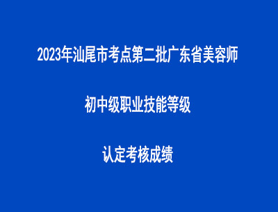 2023年汕尾市考點(diǎn)第二批廣東省美容師初中級(jí)職業(yè)技能等級(jí)認(rèn)定考核成績(jī)