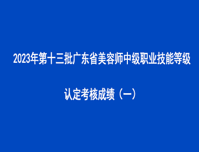 2023年第十三批廣東省美容師中級職業(yè)技能等級認定考核成績（一）