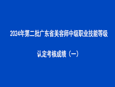 2024年第二批廣東省美容師中級(jí)職業(yè)技能等級(jí)認(rèn)定考核成績(jī)（一）