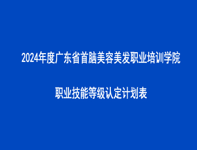 2024年度廣東省首腦美容美發(fā)職業(yè)培訓(xùn)學(xué)院職業(yè)技能等級(jí)認(rèn)定計(jì)劃表