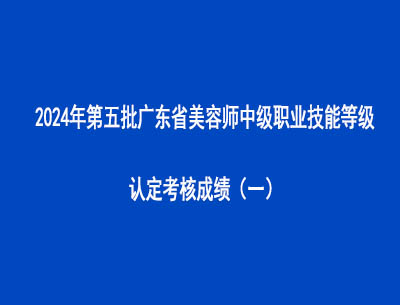 2024年第五批廣東省美容師中級職業(yè)技能等級認(rèn)定考核成績（一）