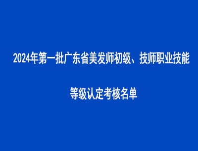 2024年第一批廣東省美發(fā)師初級、技師職業(yè)技能等級認(rèn)定考核名單