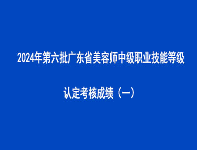 2024年第六批廣東省美容師中級職業(yè)技能等級認(rèn)定考核成績（一）