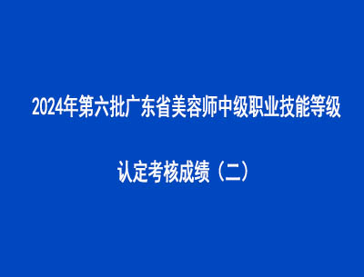 2024年第六批廣東省美容師中級職業(yè)技能等級認(rèn)定考核成績（二）