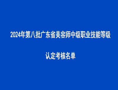 2024年第八批廣東省美容師中級職業(yè)技能等級認(rèn)定考核名單