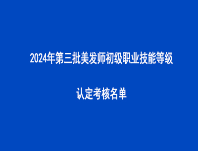 2024年第三批美發(fā)師初級職業(yè)技能等級認(rèn)定考核名單