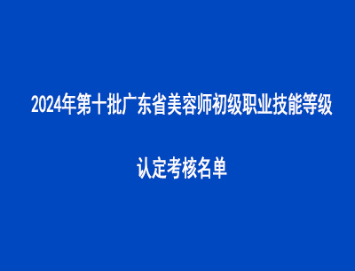 2024年第十批廣東省美容師初級職業(yè)技能等級認定考核名單