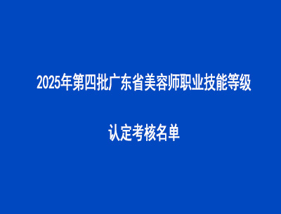 2025年第四批廣東省美容師職業(yè)技能等級認定考核名單