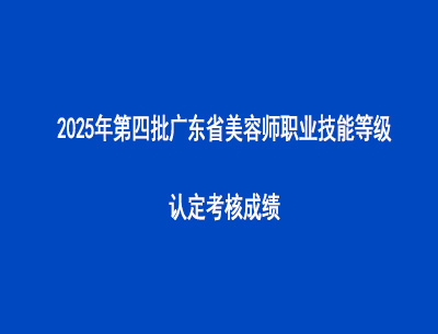 2025年第四批廣東省美容師職業(yè)技能等級認定考核成績