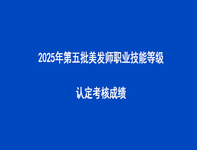 2025年第五批美發(fā)師職業(yè)技能等級認定考核成績